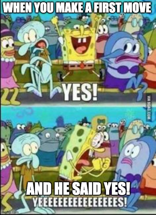 When he says yes | WHEN YOU MAKE A FIRST MOVE; AND HE SAID YES! | image tagged in spongebob yess | made w/ Imgflip meme maker