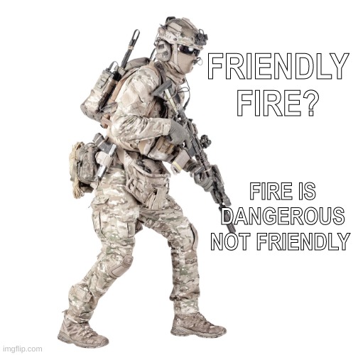 Airsoft solider | FRIENDLY FIRE? FIRE IS DANGEROUS NOT FRIENDLY | image tagged in airsoft solider | made w/ Imgflip meme maker