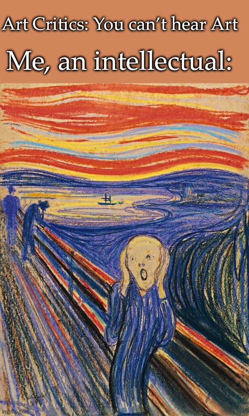 The Scream | Art Critics: You can’t hear Art; Me, an intellectual: | image tagged in scream,art,norway,artist,painting | made w/ Imgflip meme maker