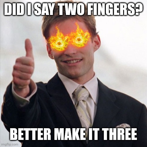 Stifler Thumbs up | DID I SAY TWO FINGERS? BETTER MAKE IT THREE | image tagged in stifler thumbs up | made w/ Imgflip meme maker