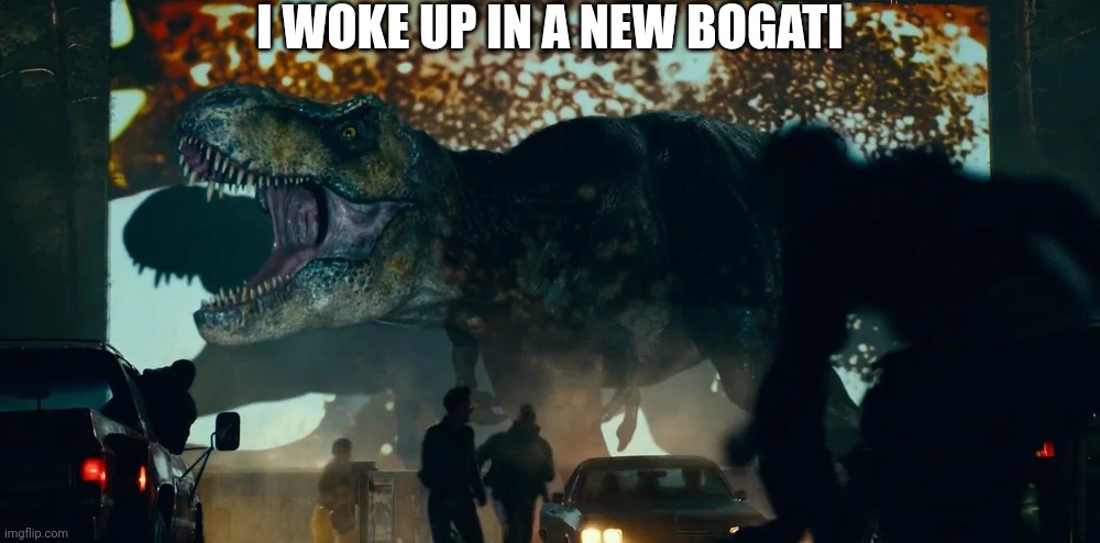 Rexy at a theater | I WOKE UP IN A NEW BOGATI | image tagged in rexy at a theater,jurassic park,jurassic world,dinosaur,t rex | made w/ Imgflip meme maker
