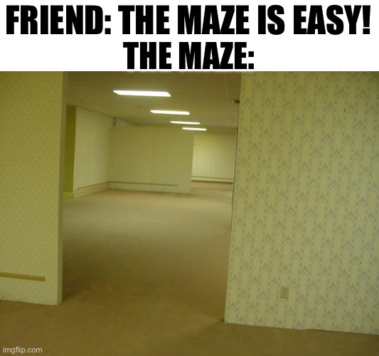 Have we been here before | FRIEND: THE MAZE IS EASY! THE MAZE: | image tagged in the backrooms | made w/ Imgflip meme maker