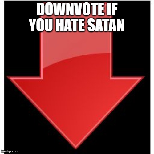 downvotes | DOWNVOTE IF YOU HATE SATAN | image tagged in downvotes | made w/ Imgflip meme maker