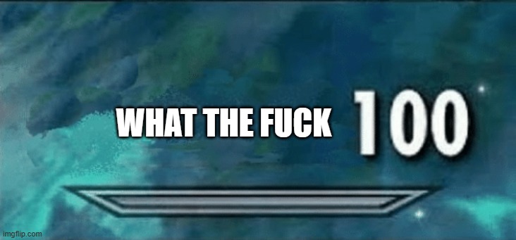 Skyrim skill meme | WHAT THE FUCK | image tagged in skyrim skill meme | made w/ Imgflip meme maker