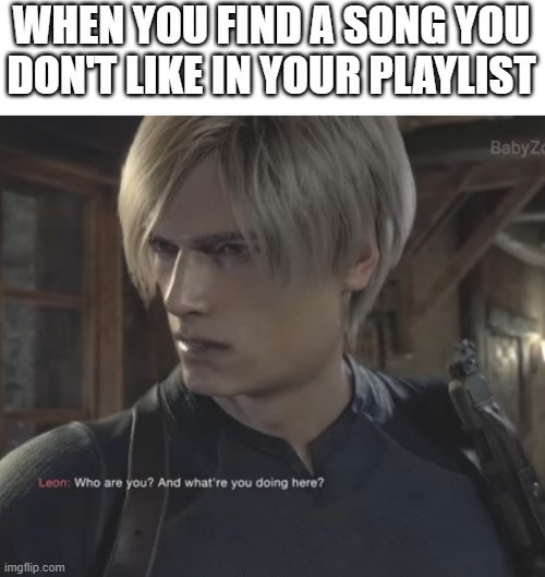 just found a few | WHEN YOU FIND A SONG YOU DON'T LIKE IN YOUR PLAYLIST | image tagged in who are you and what are you doing here,memes,funny,relatable,spotify,music | made w/ Imgflip meme maker