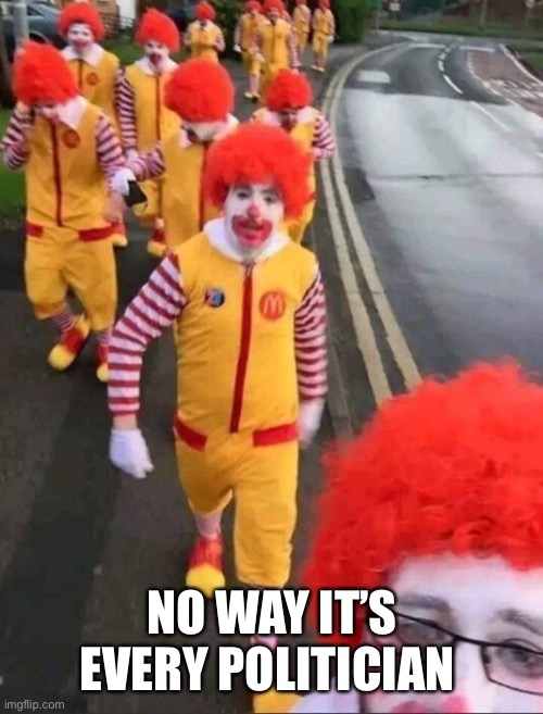 Ronald Macdonald Clown Army | NO WAY IT’S EVERY POLITICIAN | image tagged in ronald macdonald clown army | made w/ Imgflip meme maker