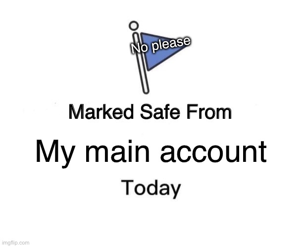 Marked Safe From Meme | No please; My main account | image tagged in memes,marked safe from | made w/ Imgflip meme maker