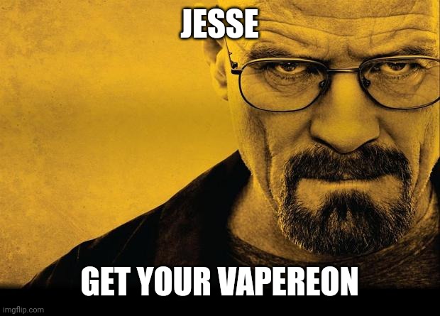 Breaking bad | JESSE GET YOUR VAPEREON | image tagged in breaking bad | made w/ Imgflip meme maker