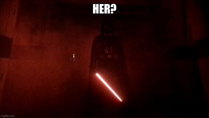 darth vader rogue one hallway | HER? | image tagged in darth vader rogue one hallway | made w/ Imgflip meme maker