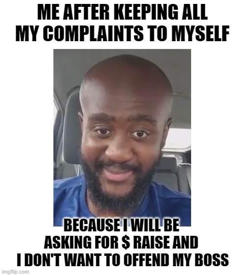 Promotion Job | ME AFTER KEEPING ALL MY COMPLAINTS TO MYSELF; BECAUSE I WILL BE 
ASKING FOR $ RAISE AND 
I DON'T WANT TO OFFEND MY BOSS | image tagged in job,jobs,promotion,employee,boss | made w/ Imgflip meme maker
