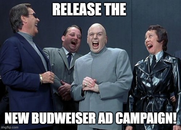 Time to fix the Problem (without Apologizing or Firing anyone)! | RELEASE THE; NEW BUDWEISER AD CAMPAIGN! | image tagged in memes,laughing villains | made w/ Imgflip meme maker