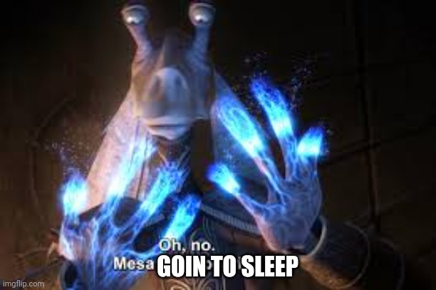 oh no mesa disappearing | GOIN TO SLEEP | image tagged in oh no mesa disappearing | made w/ Imgflip meme maker