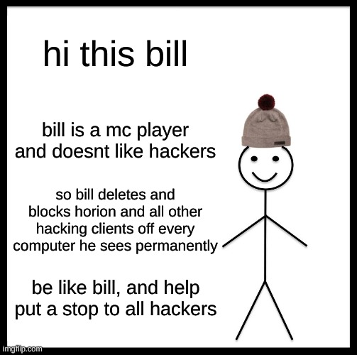 Be Like Bill | hi this bill; bill is a mc player and doesnt like hackers; so bill deletes and blocks horion and all other hacking clients off every computer he sees permanently; be like bill, and help put a stop to all hackers | image tagged in memes,be like bill | made w/ Imgflip meme maker