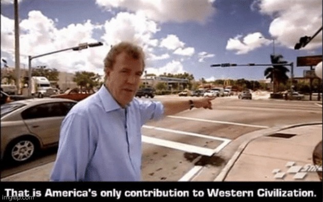 That Is Americas Only Contribution To Western Civilization | image tagged in that is americas only contribution to western civilization | made w/ Imgflip meme maker