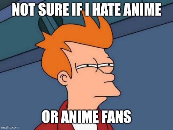 Futurama Fry Meme | NOT SURE IF I HATE ANIME; OR ANIME FANS | image tagged in memes,futurama fry | made w/ Imgflip meme maker