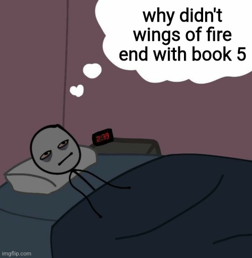 awake man thinking | why didn't wings of fire end with book 5 | image tagged in awake man thinking | made w/ Imgflip meme maker