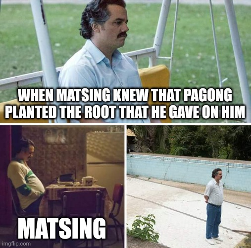 Sad Pablo Escobar | WHEN MATSING KNEW THAT PAGONG PLANTED THE ROOT THAT HE GAVE ON HIM; MATSING | image tagged in memes,sad pablo escobar | made w/ Imgflip meme maker