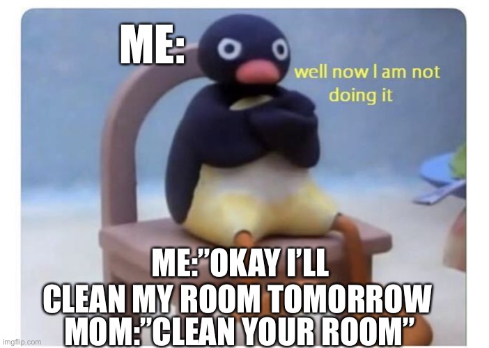 Idk it happens a lot | ME:; ME:”OKAY I’LL CLEAN MY ROOM TOMORROW; MOM:”CLEAN YOUR ROOM” | image tagged in well now i am not doing it,funny | made w/ Imgflip meme maker