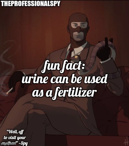 . | fun fact: urine can be used as a fertilizer | image tagged in theprofessionalspy temp | made w/ Imgflip meme maker