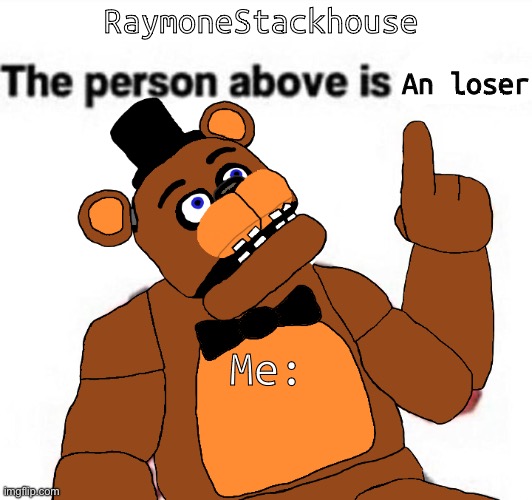 the person above fnaf | RaymoneStackhouse; An loser; Me: | image tagged in the person above fnaf | made w/ Imgflip meme maker