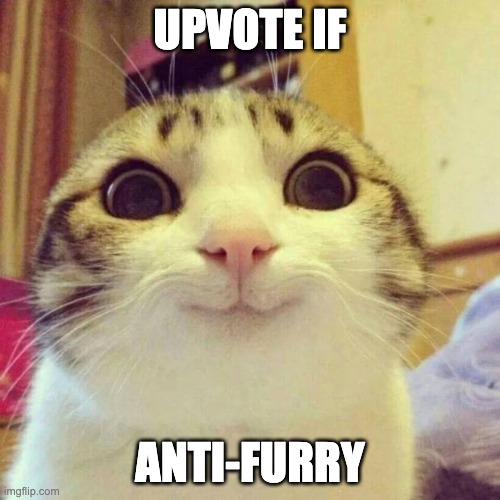 Anti-upvote beggars be raging rn lmao | UPVOTE IF; ANTI-FURRY | image tagged in memes,smiling cat | made w/ Imgflip meme maker