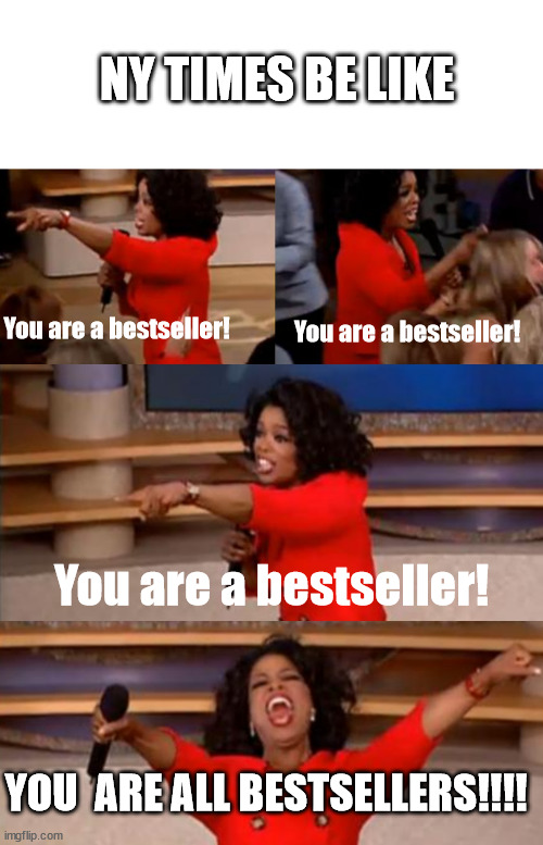 Fr tho | NY TIMES BE LIKE; You are a bestseller! You are a bestseller! You are a bestseller! YOU  ARE ALL BESTSELLERS!!!! | image tagged in oprah you get | made w/ Imgflip meme maker