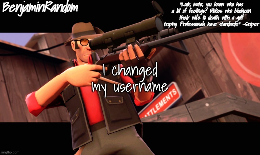 . | I changed my username | image tagged in benjamin's sniper temp | made w/ Imgflip meme maker