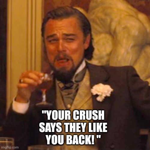 Laughing Leo | "YOUR CRUSH
SAYS THEY LIKE
YOU BACK! " | image tagged in memes,laughing leo | made w/ Imgflip meme maker