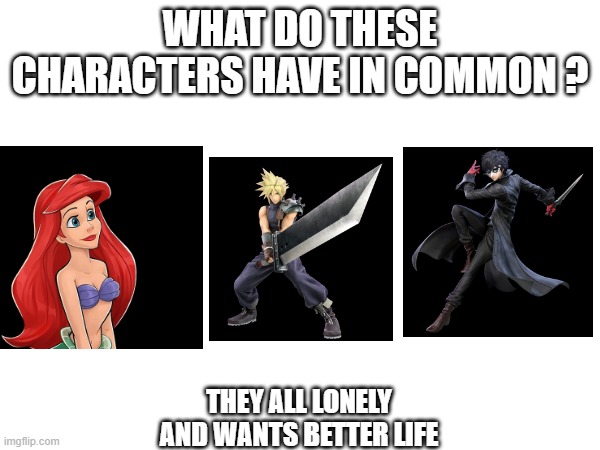 what do these characters have in common ? | WHAT DO THESE CHARACTERS HAVE IN COMMON ? THEY ALL LONELY AND WANTS BETTER LIFE | image tagged in ariel,cloud strife,joker,still a better love story than twilight,that wasn't part of my plan | made w/ Imgflip meme maker