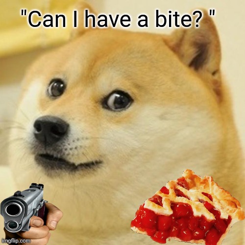 Real stuff tho.. | "Can I have a bite? " | image tagged in memes,doge | made w/ Imgflip meme maker