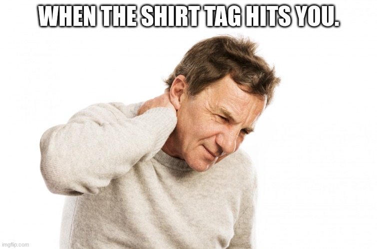 meme | WHEN THE SHIRT TAG HITS YOU. | image tagged in neck pain | made w/ Imgflip meme maker