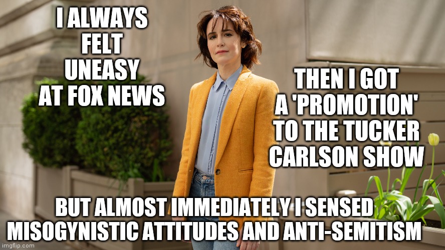 Abby Grossberg Never Met Tucker Carlson, no not once | I ALWAYS FELT UNEASY AT FOX NEWS; THEN I GOT A 'PROMOTION' TO THE TUCKER CARLSON SHOW; BUT ALMOST IMMEDIATELY I SENSED  MISOGYNISTIC ATTITUDES AND ANTI-SEMITISM | image tagged in abby grossberg,defamation,lawsuit,coming | made w/ Imgflip meme maker