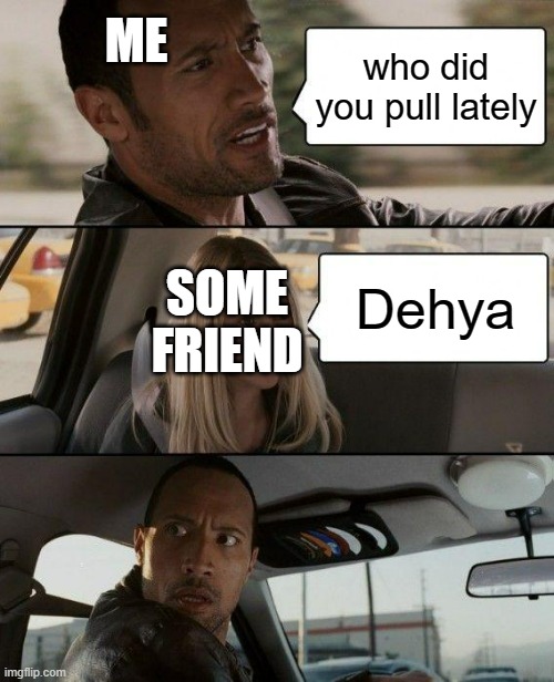 Everything but not that... | ME; who did you pull lately; SOME FRIEND; Dehya | image tagged in memes,the rock driving,genshin impact | made w/ Imgflip meme maker