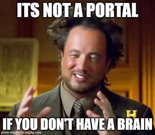 Ancient Aliens | ITS NOT A PORTAL; IF YOU DON'T HAVE A BRAIN | image tagged in memes,ancient aliens | made w/ Imgflip meme maker