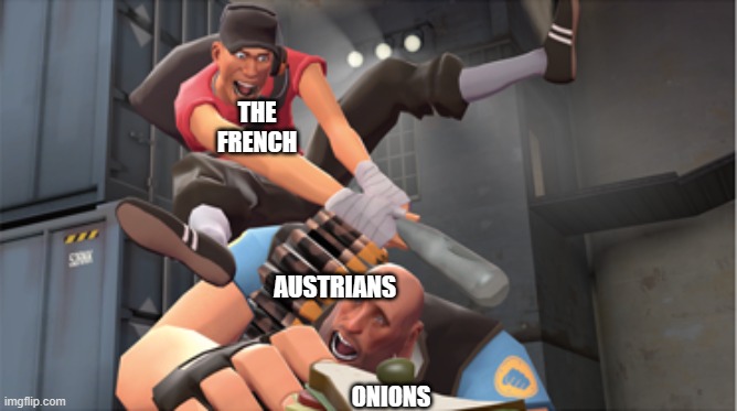 those Austrian dogs will never get onions | THE FRENCH; AUSTRIANS; ONIONS | image tagged in fun,team fortress 2,history | made w/ Imgflip meme maker