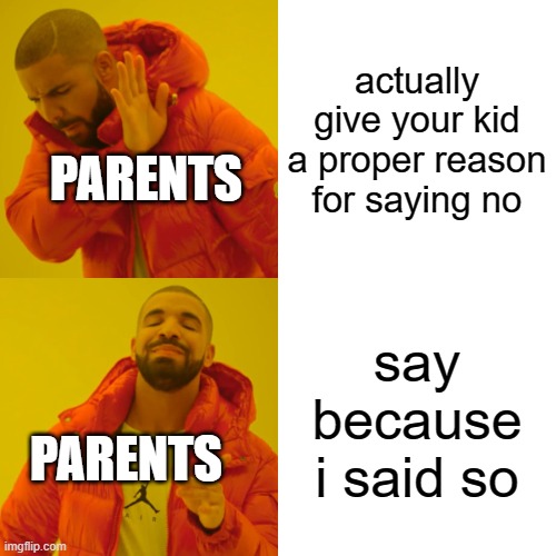 parents be like | actually give your kid a proper reason for saying no; PARENTS; say because i said so; PARENTS | image tagged in memes,drake hotline bling | made w/ Imgflip meme maker
