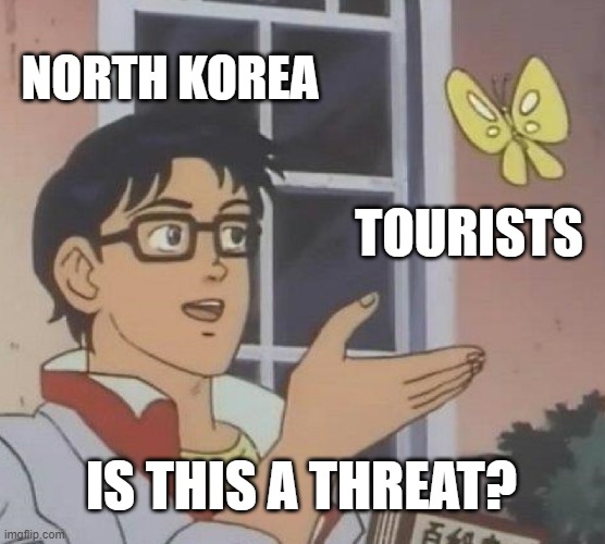 declaration of war tho HuEgHhUeGh | NORTH KOREA; TOURISTS; IS THIS A THREAT? | image tagged in memes,is this a pigeon,north korea,threat | made w/ Imgflip meme maker