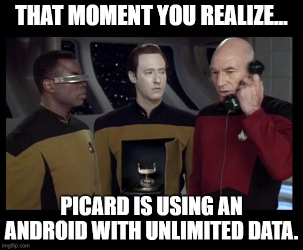 Mind BLOWN! | THAT MOMENT YOU REALIZE... PICARD IS USING AN ANDROID WITH UNLIMITED DATA. | image tagged in picard data phone | made w/ Imgflip meme maker