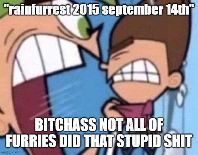 Cosmo yelling at timmy | "rainfurrest 2015 september 14th"; BITCHASS NOT ALL OF FURRIES DID THAT STUPID SHIT | image tagged in cosmo yelling at timmy | made w/ Imgflip meme maker