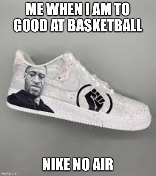 Bruh imma cop a pair of those | ME WHEN I AM TO GOOD AT BASKETBALL; NIKE NO AIR | image tagged in dark,shoes,memes,police | made w/ Imgflip meme maker