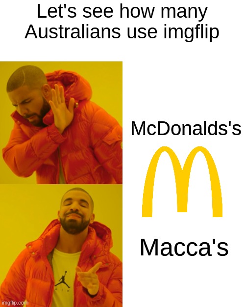 aussie aussie aussie...(comment the rest) | Let's see how many Australians use imgflip; McDonalds's; Macca's | image tagged in memes,drake hotline bling | made w/ Imgflip meme maker