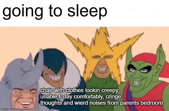 Me And The Boys | going to sleep; chair with clothes lookin creepy, unable to lay comfortably, cringe thoughts and wierd noises from parents bedroom | image tagged in memes,me and the boys | made w/ Imgflip meme maker