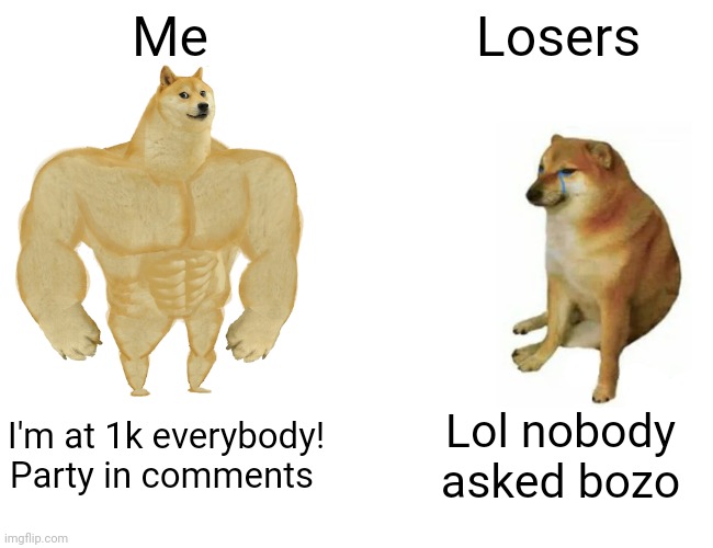 Buff Doge vs. Cheems Meme | Me; Losers; I'm at 1k everybody! Party in comments; Lol nobody asked bozo | image tagged in memes,buff doge vs cheems | made w/ Imgflip meme maker