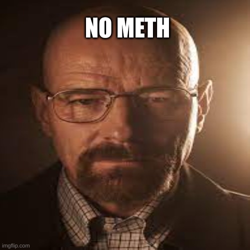 He Need's His METH | NO METH | image tagged in funny memes | made w/ Imgflip meme maker
