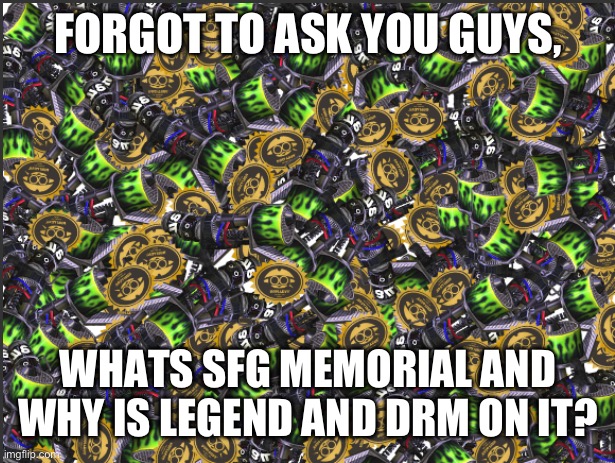 GRIM RANGE BLASTER!!!!! | FORGOT TO ASK YOU GUYS, WHATS SFG MEMORIAL AND WHY IS LEGEND AND DRM ON IT? | image tagged in grim range blaster | made w/ Imgflip meme maker
