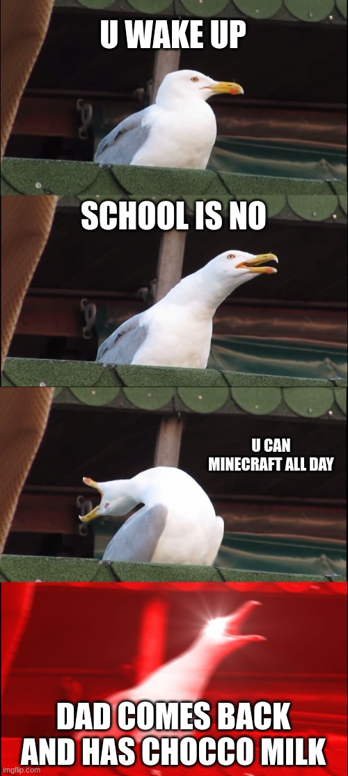 Inhaling Seagull | U WAKE UP; SCHOOL IS NO; U CAN MINECRAFT ALL DAY; DAD COMES BACK AND HAS CHOCCO MILK | image tagged in memes,inhaling seagull | made w/ Imgflip meme maker