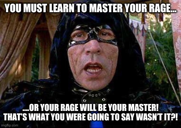 Mystery Men - The Sphinx | YOU MUST LEARN TO MASTER YOUR RAGE… ….OR YOUR RAGE WILL BE YOUR MASTER! THAT’S WHAT YOU WERE GOING TO SAY WASN’T IT?! | image tagged in mystery men - the sphinx | made w/ Imgflip meme maker