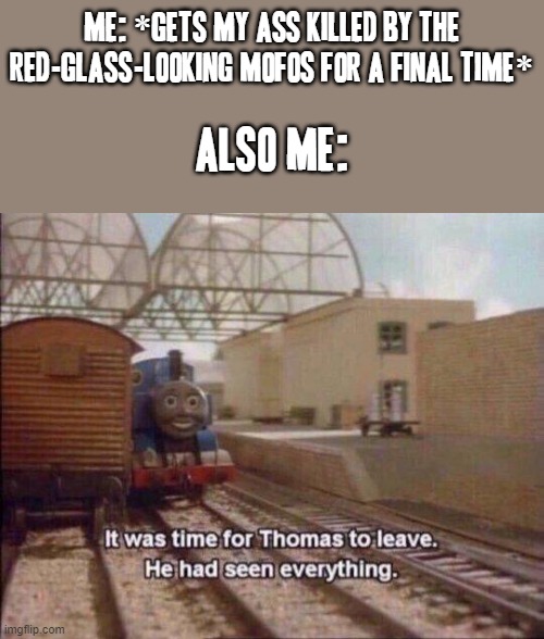 I've had all the bullshit I'm gonna take from those red-glass dumpweeds | ME: *GETS MY ASS KILLED BY THE RED-GLASS-LOOKING MOFOS FOR A FINAL TIME*; ALSO ME: | image tagged in it was time for thomas to leave he had seen everything,memes,video games,relatable,rage quit,superhot | made w/ Imgflip meme maker