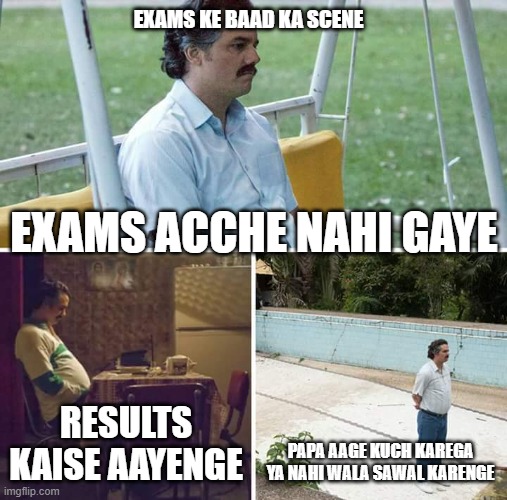 exams fever | EXAMS KE BAAD KA SCENE; EXAMS ACCHE NAHI GAYE; RESULTS KAISE AAYENGE; PAPA AAGE KUCH KAREGA YA NAHI WALA SAWAL KARENGE | image tagged in memes,sad pablo escobar | made w/ Imgflip meme maker