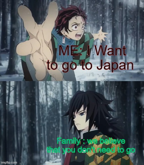 Tanjiro explaining to tomioka | ME: I Want to go to Japan; Family : we believe that you don't need to go | image tagged in tanjiro explaining to tomioka | made w/ Imgflip meme maker